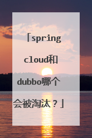 spring cloud和dubbo哪个会被淘汰？