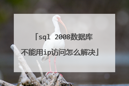 sql 2008数据库不能用ip访问怎么解决