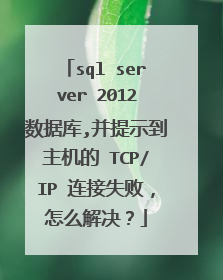 sql server 2012数据库,并提示到主机的 TCP/IP 连接失败,怎么解决?