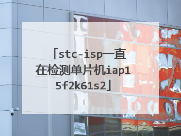 stc-isp一直在检测单片机iap15f2k61s2