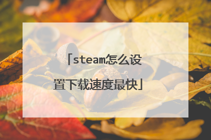 steam怎么设置下载速度最快
