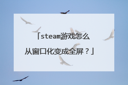 steam游戏怎么从窗口化变成全屏?