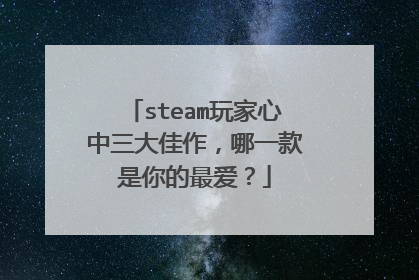 steam玩家心中三大佳作,哪一款是你的最爱?