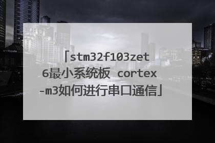 stm32f103zet6最小系统板 cortex-m3如何进行串口通信