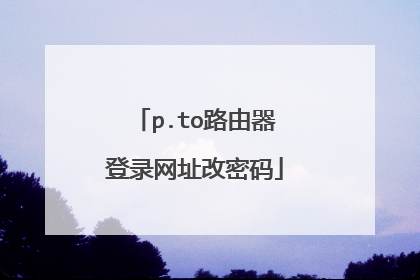p.to路由器登录网址改密码