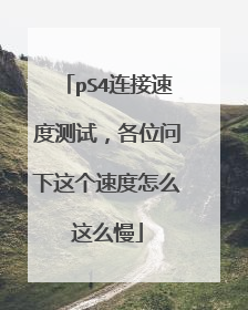 pS4连接速度测试,各位问下这个速度怎么这么慢