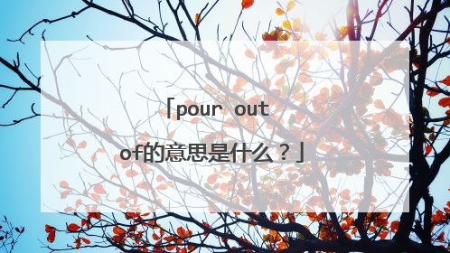 pour out of的意思是什么？