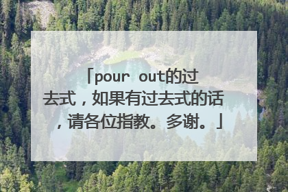 pour out的过去式，如果有过去式的话，请各位指教。多谢。