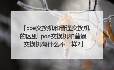 poe交换机和普通交换机的区别 poe交换机和普通交换机有什么不一样?