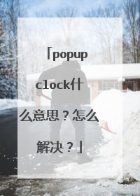 popupclock什么意思?怎么解决?