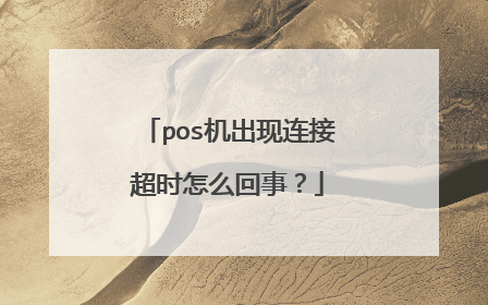 pos机出现连接超时怎么回事？