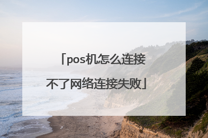 pos机怎么连接不了网络连接失败