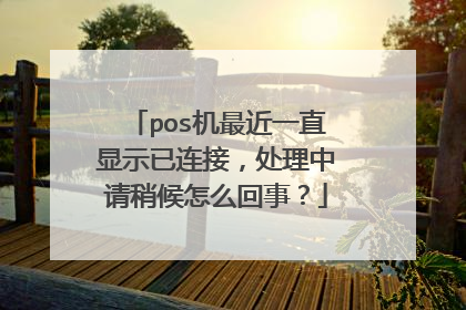 pos机最近一直显示已连接,处理中请稍候怎么回事?