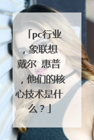 pc行业,象联想 戴尔 惠普,他们的核心技术是什么?