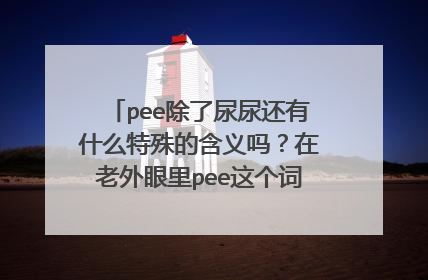 pee除了尿尿还有什么特殊的含义吗？在老外眼里pee这个词是什么样的一个词？