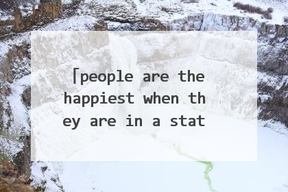 people are the happiest when they are in a state of flow 是什么意思