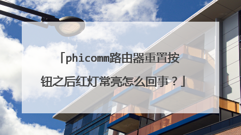 phicomm路由器重置按钮之后红灯常亮怎么回事？