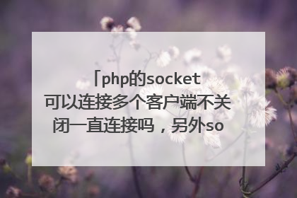 php的socket可以连接多个客户端不关闭一直连接吗,另外socket和线程有什么关系,是一个用