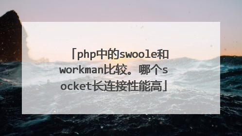 php中的swoole和workman比较。哪个socket长连接性能高