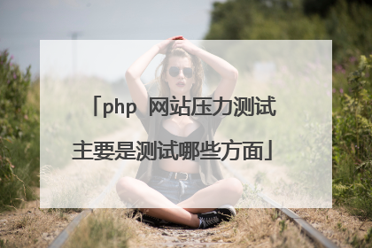php 网站压力测试主要是测试哪些方面