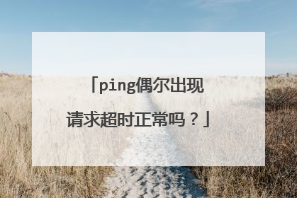 ping偶尔出现请求超时正常吗?