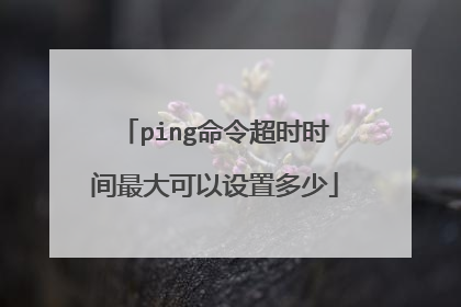 ping命令超时时间最大可以设置多少