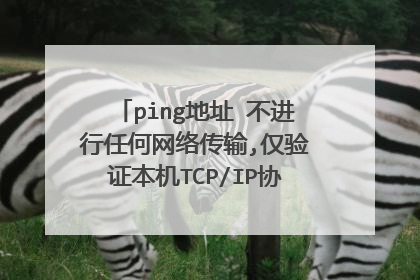 ping地址 不进行任何网络传输,仅验证本机TCP/IP协议是否正确安装