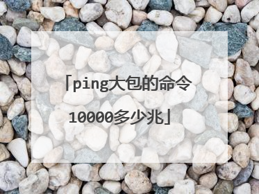 ping大包的命令10000多少兆