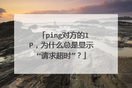 ping对方的IP，为什么总是显示“请求超时”？