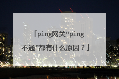 ping网关“ping不通”都有什么原因？