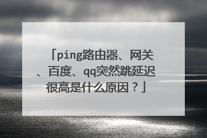 ping路由器、网关、百度、qq突然跳延迟很高是什么原因?