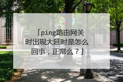 ping路由网关时出现大延时是怎么回事,正常么?