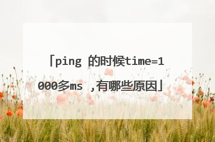 ping 的时候time=1000多ms ,有哪些原因