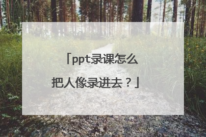 ppt录课怎么把人像录进去?