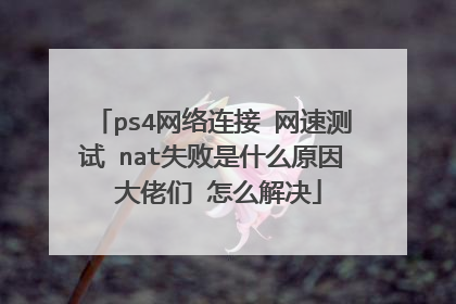 ps4网络连接 网速测试 nat失败是什么原因 大佬们 怎么解决