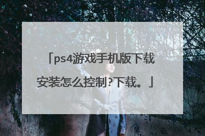 ps4游戏手机版下载安装怎么控制?下载。