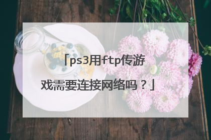 ps3用ftp传游戏需要连接网络吗？