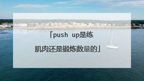 push up是练肌肉还是锻炼数量的
