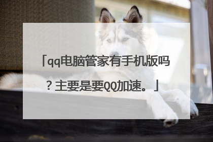 qq电脑管家有手机版吗？主要是要QQ加速。