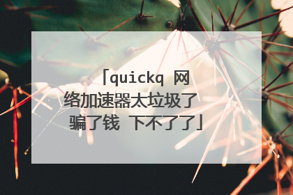 quickq 网络加速器太垃圾了 骗了钱 下不了了