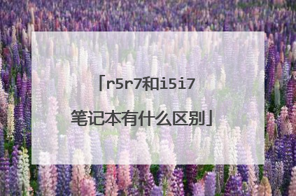 r5r7和i5i7 笔记本有什么区别