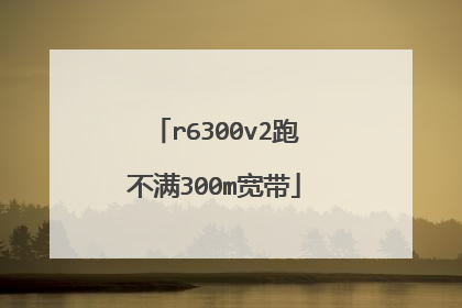 r6300v2跑不满300m宽带