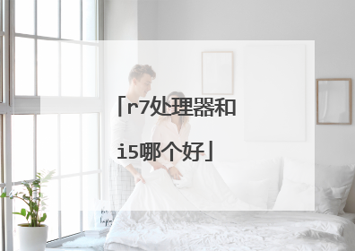 r7处理器和i5哪个好