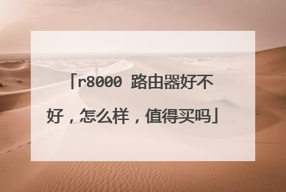 r8000 路由器好不好，怎么样，值得买吗