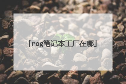 rog笔记本工厂在哪