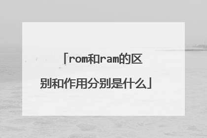 rom和ram的区别和作用分别是什么