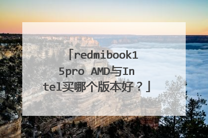 redmibook15pro AMD与Intel买哪个版本好?