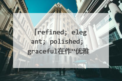 refined; elegant; polished; graceful在作“优雅的”的解释时的区别?