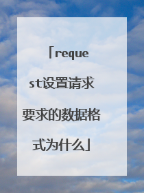 request设置请求要求的数据格式为什么