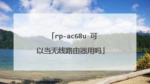 rp-ac68u 可以当无线路由器用吗